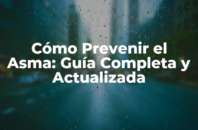 Cómo Prevenir el Asma: Guía Completa y Actualizada