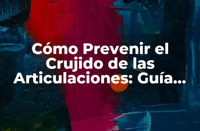 Cómo Prevenir el Crujido de las Articulaciones: Guía Completa