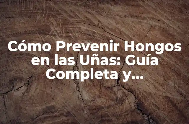 Cómo Prevenir Hongos en las Uñas: Guía Completa y Actualizada