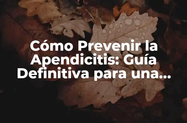 Cómo Prevenir la Apendicitis: Guía Definitiva para una Salud Intestinal
