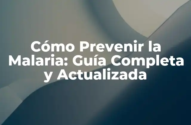Cómo Prevenir la Malaria: Guía Completa y Actualizada