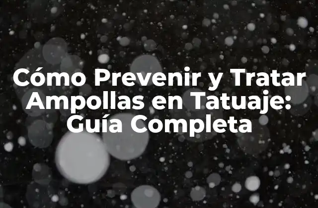 Cómo Prevenir y Tratar Ampollas en Tatuaje: Guía Completa
