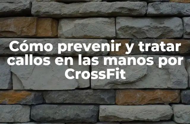 Cómo Prevenir y Tratar Callos en las Manos por Crossfit