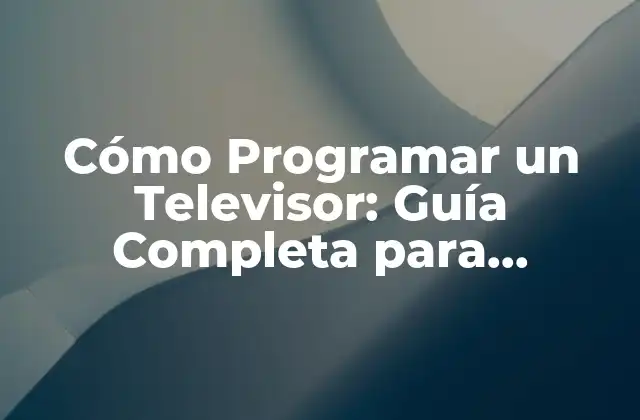 Cómo Programar un Televisor: Guía Completa para Principiantes