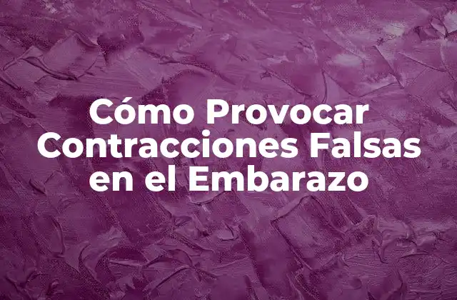 Cómo Provocar Contracciones Falsas en el Embarazo