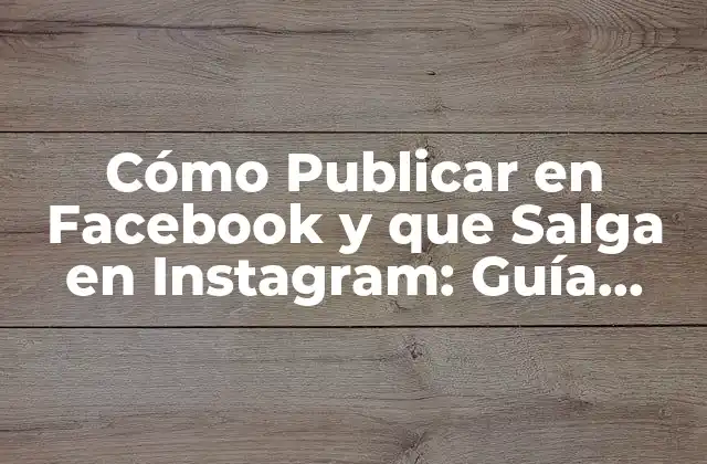 ¿Por qué es Importante Publicar en Facebook y que Salga en Instagram?