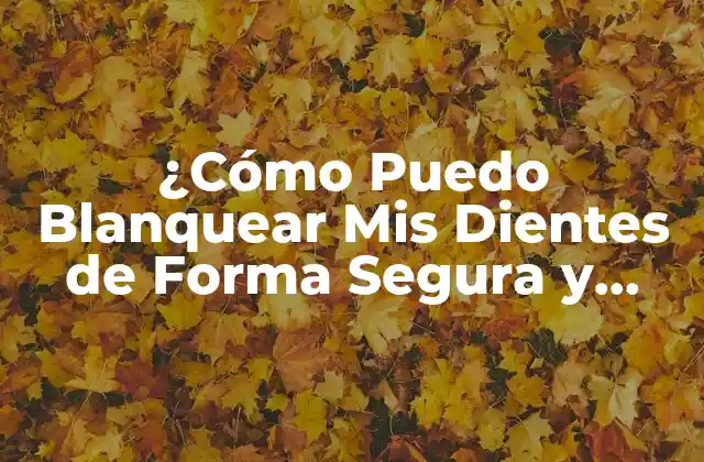¿cómo Puedo Blanquear Mis Dientes de Forma Segura y Efectiva?