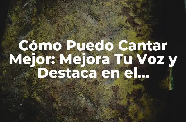 Cómo Puedo Cantar Mejor: Mejora Tu Voz y Destaca en el Escenario