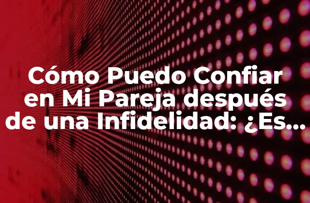 Cómo Puedo Confiar en Mi Pareja Después de una Infidelidad: ¿es Posible?