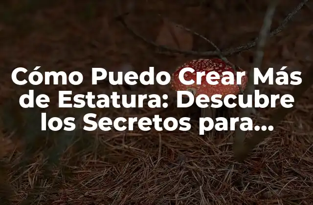 Cómo Puedo Crear Más de Estatura: Descubre los Secretos para Aumentar Tu Altura