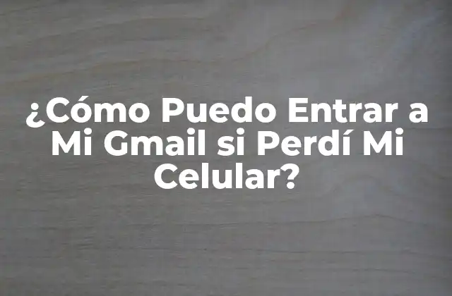 ¿cómo Puedo Entrar a Mi Gmail Si Perdí Mi Celular?