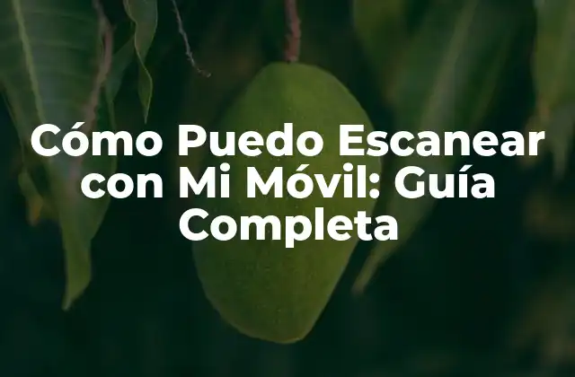 Cómo Puedo Escanear con Mi Móvil: Guía Completa