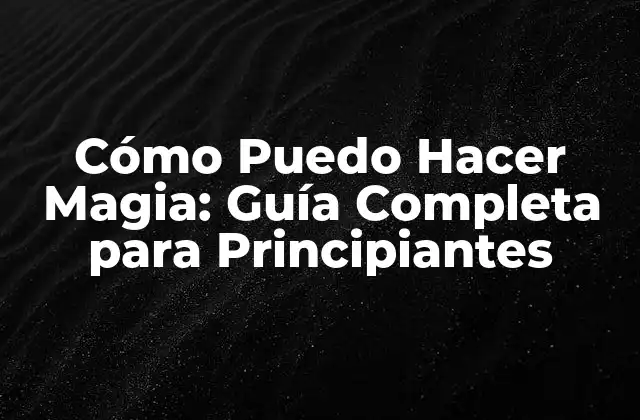 Cómo Puedo Hacer Magia: Guía Completa para Principiantes
