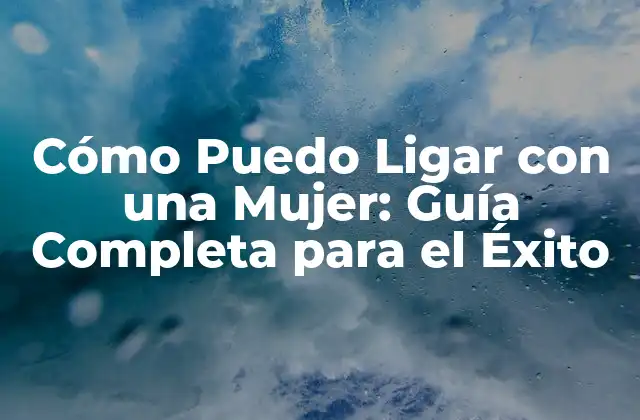 Cómo Puedo Ligar con una Mujer: Guía Completa para el Éxito