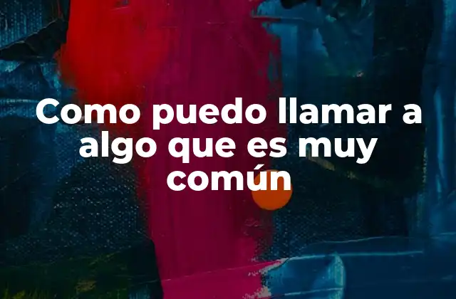 Como Puedo Llamar a Algo que es Muy Común
