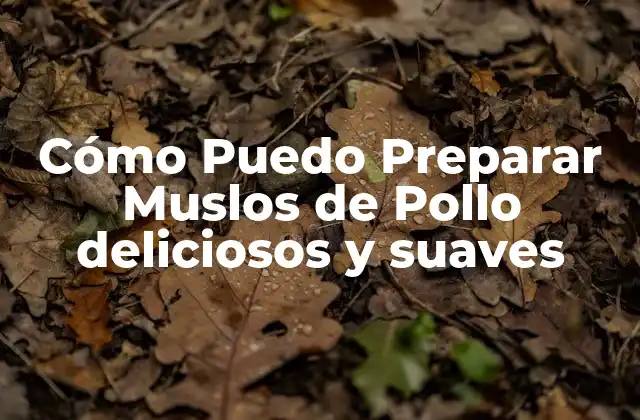 Cómo Puedo Preparar Muslos de Pollo Deliciosos y Suaves