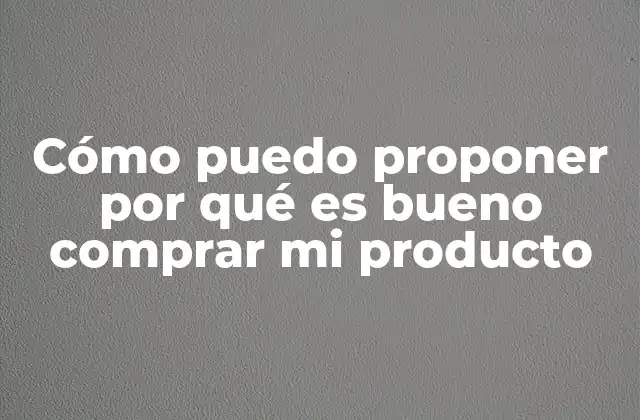 Cómo Puedo Proponer por Qué es Bueno Comprar Mi Producto