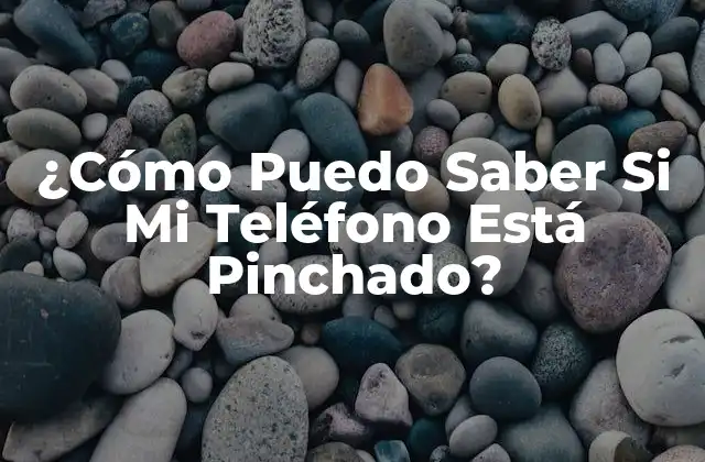 ¿cómo Puedo Saber Si Mi Teléfono Está Pinchado?