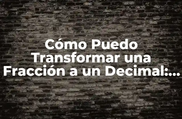 Cómo Puedo Transformar una Fracción a un Decimal: una Guía Completa 2 ¿Qué es una Fracción y un Decimal?