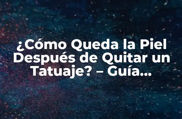 ¿cómo Queda la Piel Después de Quitar un Tatuaje? – Guía Completa