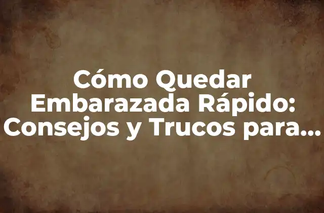 Cómo Quedar Embarazada Rápido: Consejos y Trucos para un Embarazo Saludable