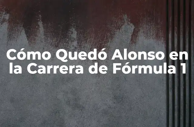 Cómo Quedó Alonso en la Carrera de Fórmula 1