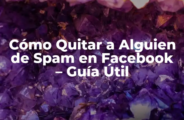 Cómo Quitar a Alguien de Spam en Facebook – Guía Útil
