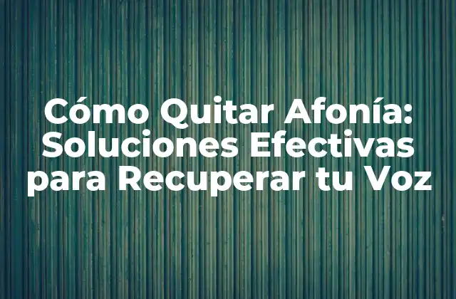 Cómo Quitar Afonía: Soluciones Efectivas para Recuperar Tu Voz