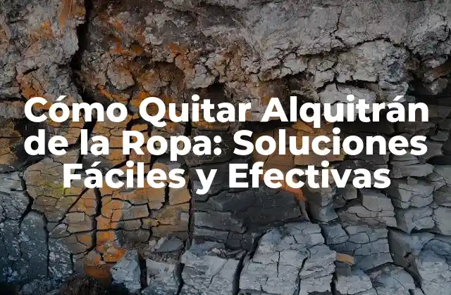 Cómo Quitar Alquitrán de la Ropa: Soluciones Fáciles y Efectivas