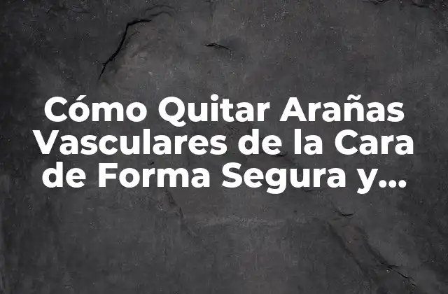 Cómo Quitar Arañas Vasculares de la Cara de Forma Segura y Efectiva 2 ¿Qué Son las Arañas Vasculares?