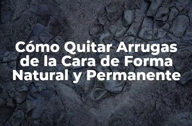 Cómo Quitar Arrugas de la Cara de Forma Natural y Permanente