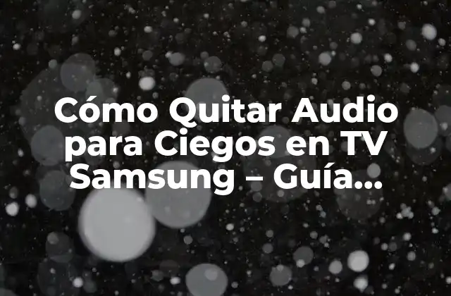 Cómo Quitar Audio para Ciegos en Tv Samsung – Guía Completa