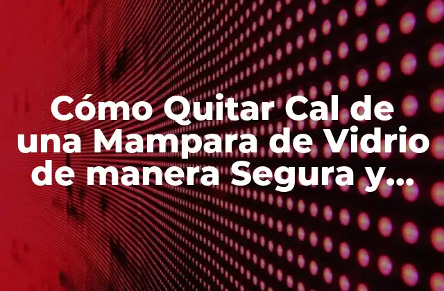 Cómo Quitar Cal de una Mampara de Vidrio de Manera Segura y Efectiva