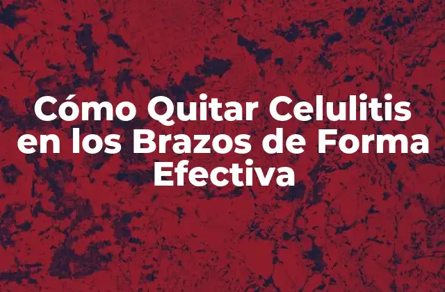 Cómo Quitar Celulitis en los Brazos de Forma Efectiva 2 ¿Qué es la Celulitis en los Brazos?