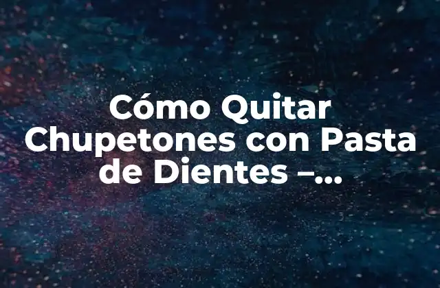 Cómo Quitar Chupetones con Pasta de Dientes – Soluciones Efectivas