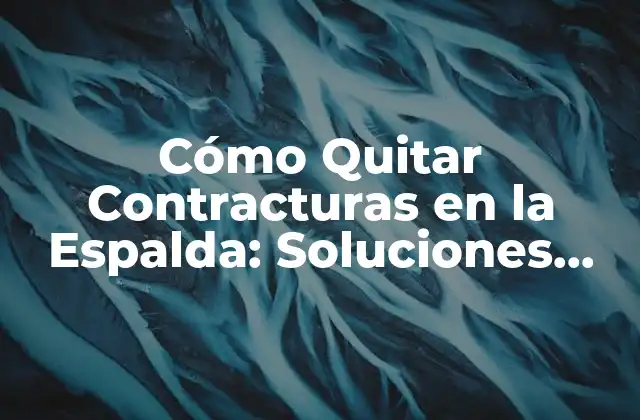 Cómo Quitar Contracturas en la Espalda: Soluciones Efectivas para el Dolor