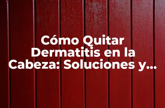 Cómo Quitar Dermatitis en la Cabeza: Soluciones y Tratamientos Efectivos