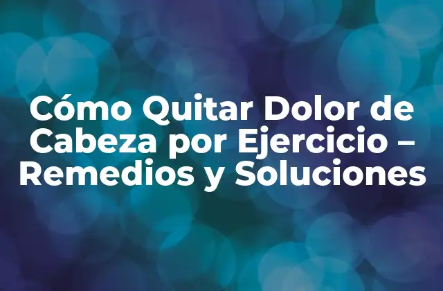 Cómo Quitar Dolor de Cabeza por Ejercicio – Remedios y Soluciones