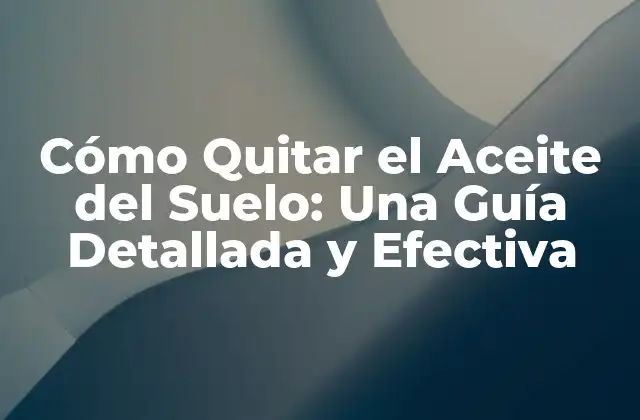 Cómo Quitar el Aceite Del Suelo: una Guía Detallada y Efectiva 2 ¿Por qué es Importante Quitar el Aceite del Suelo?