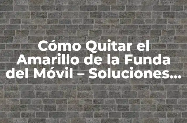 Causas del Amarilleamiento de la Funda del Móvil