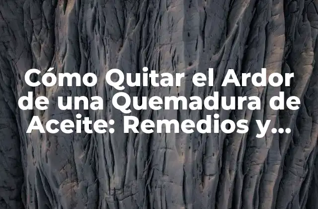 Cómo Quitar el Ardor de una Quemadura de Aceite: Remedios y Tratamientos Eficientes