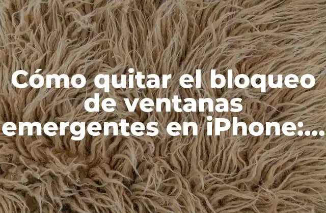 Cómo Quitar el Bloqueo de Ventanas Emergentes en Iphone: Guía Definitiva