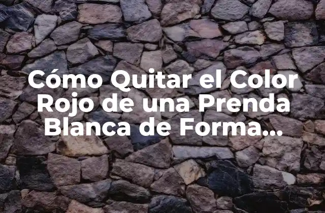 Cómo Quitar el Color Rojo de una Prenda Blanca de Forma Segura y Efectiva