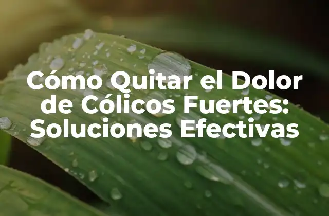 Cómo Quitar el Dolor de Cólicos Fuertes: Soluciones Efectivas