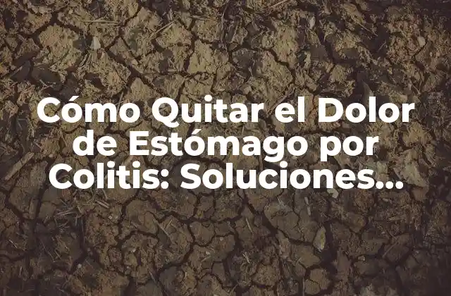 Cómo Quitar el Dolor de Estómago por Colitis: Soluciones Naturales y Médicas