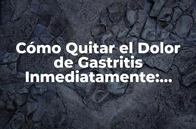 Cómo Quitar el Dolor de Gastritis Inmediatamente: Soluciones y Remedios Naturales