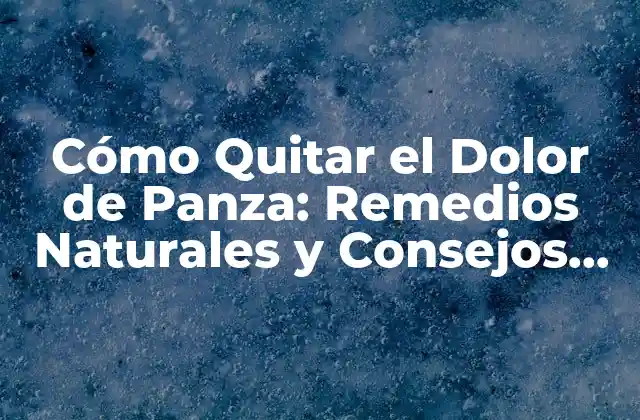 Cómo Quitar el Dolor de Panza: Remedios Naturales y Consejos de Salud