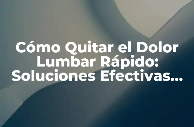 Cómo Quitar el Dolor Lumbar Rápido: Soluciones Efectivas para Aliviar el Malestar