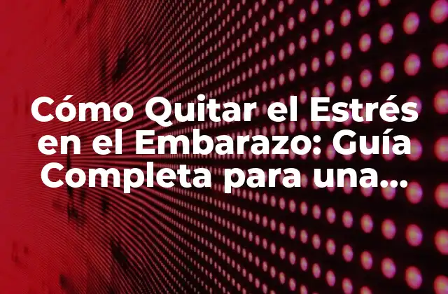 Cómo Quitar el Estrés en el Embarazo: Guía Completa para una Maternidad Feliz
