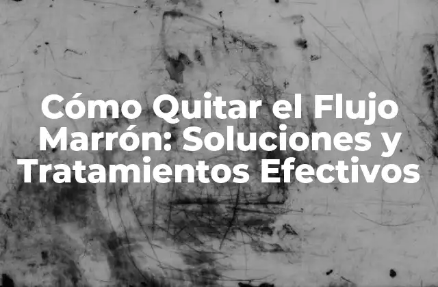Cómo Quitar el Flujo Marrón: Soluciones y Tratamientos Efectivos